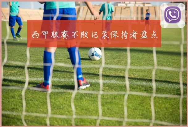 西甲联赛不败记录保持者盘点