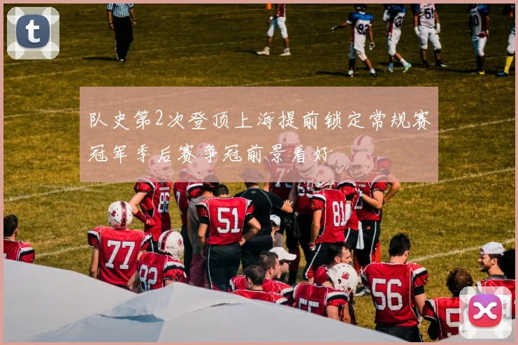 队史第2次登顶上海提前锁定常规赛冠军季后赛争冠前景看好