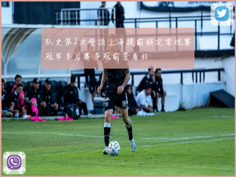 队史第2次登顶上海提前锁定常规赛冠军季后赛争冠前景看好